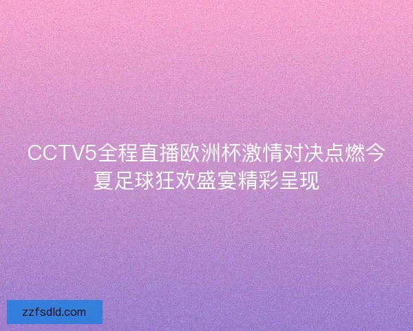 CCTV5全程直播欧洲杯激情对决点燃今夏足球狂欢盛宴精彩呈现 CCTV5全程直播欧洲杯激情对决点燃今夏足球狂欢盛宴精彩呈现