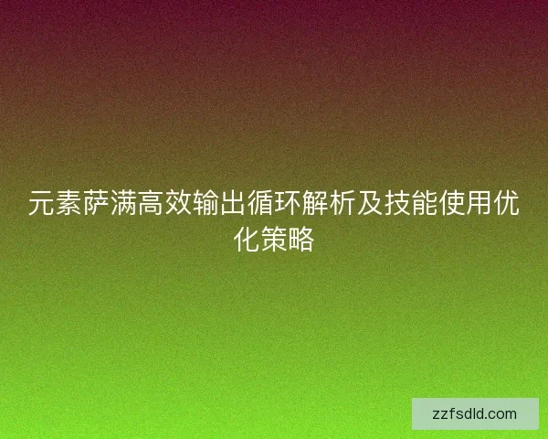 元素萨满高效输出循环解析及技能使用优化策略 元素萨满高效输出循环解析及技能使用优化策略