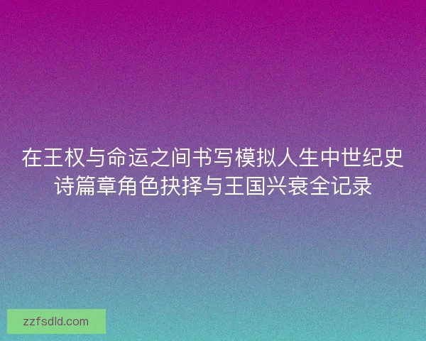 在王权与命运之间书写模拟人生中世纪史诗篇章角色抉择与王国兴衰全记录