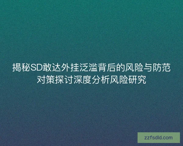 揭秘SD敢达外挂泛滥背后的风险与防范对策探讨深度分析风险研究