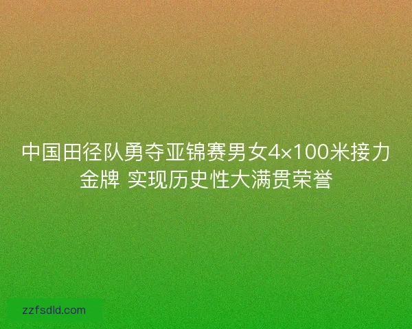 中国田径队勇夺亚锦赛男女4×100米接力金牌 实现历史性大满贯荣誉