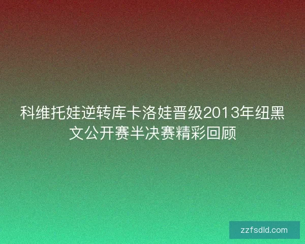 科维托娃逆转库卡洛娃晋级2013年纽黑文公开赛半决赛精彩回顾