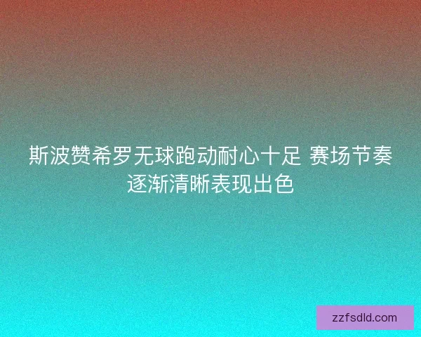 斯波赞希罗无球跑动耐心十足 赛场节奏逐渐清晰表现出色