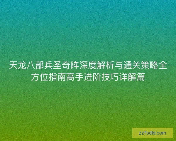 天龙八部兵圣奇阵深度解析与通关策略全方位指南高手进阶技巧详解篇