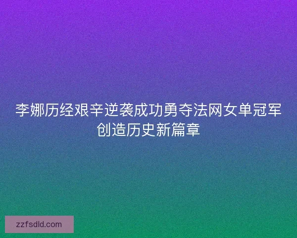 李娜历经艰辛逆袭成功勇夺法网女单冠军创造历史新篇章