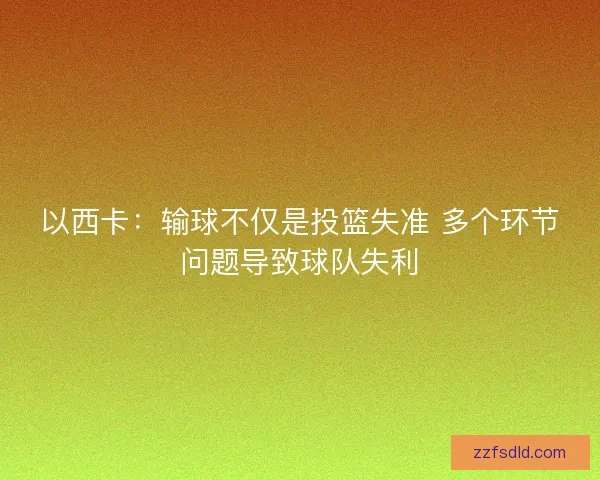 以西卡：输球不仅是投篮失准 多个环节问题导致球队失利