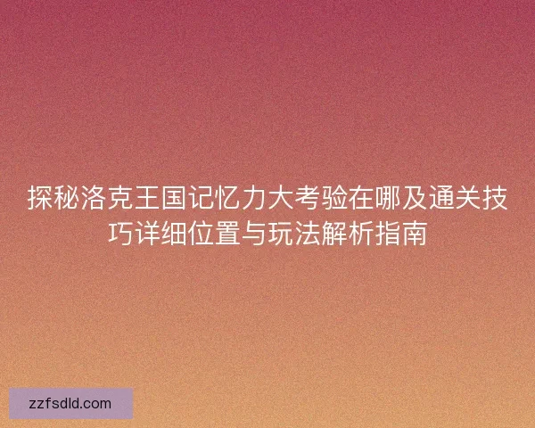 探秘洛克王国记忆力大考验在哪及通关技巧详细位置与玩法解析指南