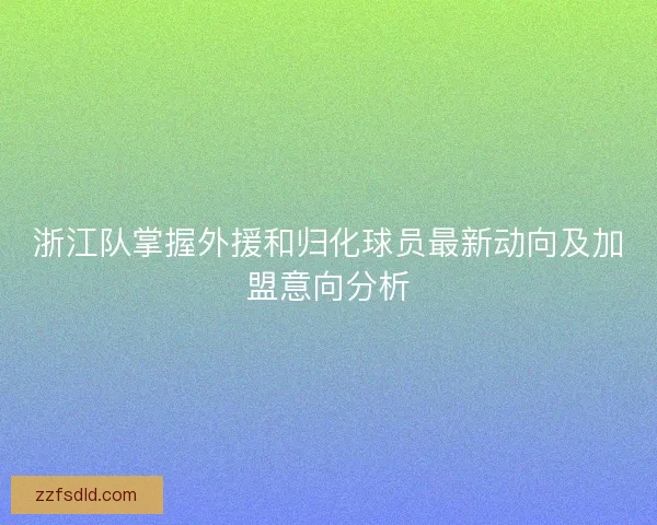 浙江队掌握外援和归化球员最新动向及加盟意向分析 浙江队掌握外援和归化球员最新动向及加盟意向分析