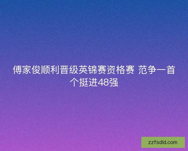 傅家俊顺利晋级英锦赛资格赛 范争一首个挺进48强