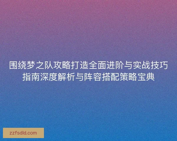 围绕梦之队攻略打造全面进阶与实战技巧指南深度解析与阵容搭配策略宝典 围绕梦之队攻略打造全面进阶与实战技巧指南深度解析与阵容搭配策略宝典