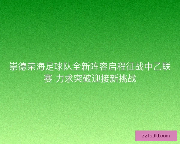崇德荣海足球队全新阵容启程征战中乙联赛 力求突破迎接新挑战