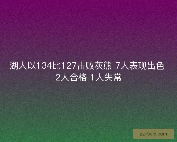 湖人以134比127击败灰熊 7人表现出色 2人合格 1人失常