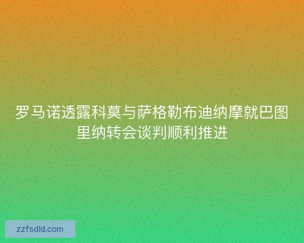罗马诺透露科莫与萨格勒布迪纳摩就巴图里纳转会谈判顺利推进 罗马诺透露科莫与萨格勒布迪纳摩就巴图里纳转会谈判顺利推进