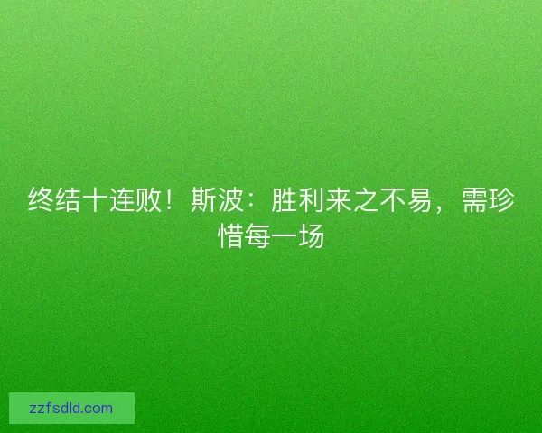 终结十连败！斯波：胜利来之不易，需珍惜每一场