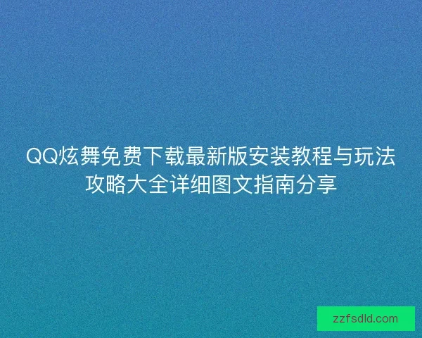 QQ炫舞免费下载最新版安装教程与玩法攻略大全详细图文指南分享