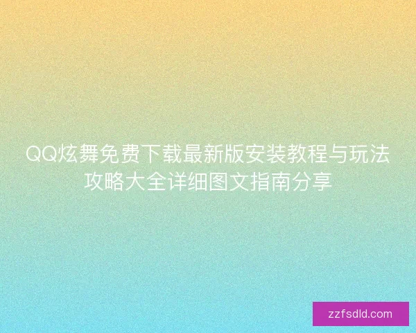 QQ炫舞免费下载最新版安装教程与玩法攻略大全详细图文指南分享 QQ炫舞免费下载最新版安装教程与玩法攻略大全详细图文指南分享